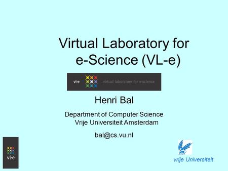 Virtual Laboratory for e-Science (VL-e) Henri Bal Department of Computer Science Vrije Universiteit Amsterdam vrije Universiteit.