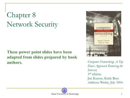 Sharif University of Technology 1 Chapter 8 Network Security These power point slides have been adapted from slides prepared by book authors. Computer.
