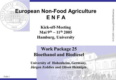 10.05.2005 / Hamburg2/ENFA-Workshop Folie 1 European Non-Food Agriculture E N F A University of Hohenheim, Germany, Jürgen Zeddies and Oliver Henniges.