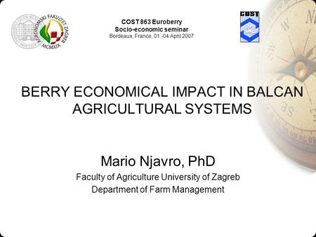 BERRY ECONOMICAL IMPACT IN BALCAN AGRICULTURAL SYSTEMS Mario Njavro, PhD Faculty of Agriculture University of Zagreb Department of Farm Management COST.
