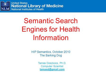 Tamas Doszkocs, Ph.D. Computer Scientist Semantic Search Engines for Health Information HIP Semantics, October 2010 The Barking Dog.