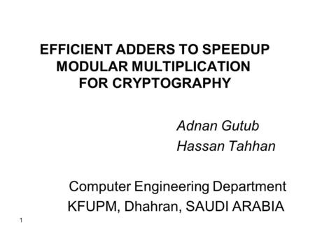1 EFFICIENT ADDERS TO SPEEDUP MODULAR MULTIPLICATION FOR CRYPTOGRAPHY Adnan Gutub Hassan Tahhan Computer Engineering Department KFUPM, Dhahran, SAUDI ARABIA.