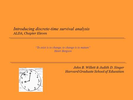 John B. Willett & Judith D. Singer Harvard Graduate School of Education Introducing discrete-time survival analysis ALDA, Chapter Eleven “To exist is to.