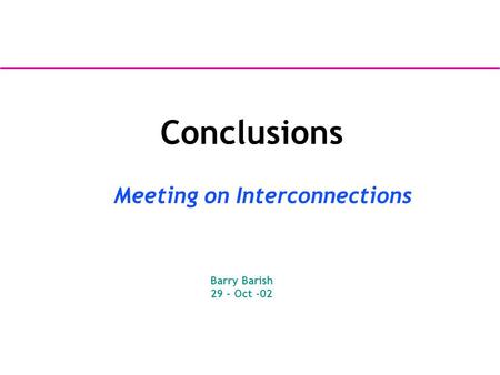 Conclusions Meeting on Interconnections Barry Barish 29 – Oct -02.