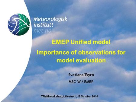 Title EMEP Unified model Importance of observations for model evaluation Svetlana Tsyro MSC-W / EMEP TFMM workshop, Lillestrøm, 19 October 2010.