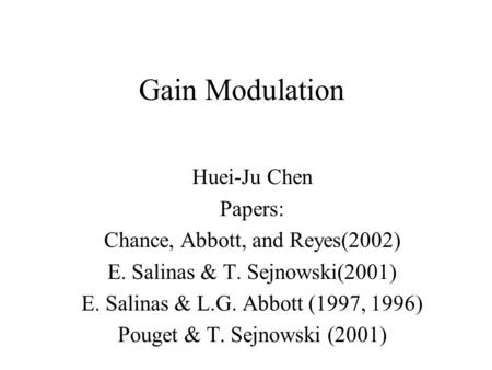 Gain Modulation Huei-Ju Chen Papers: Chance, Abbott, and Reyes(2002) E. Salinas & T. Sejnowski(2001) E. Salinas & L.G. Abbott (1997, 1996) Pouget & T.
