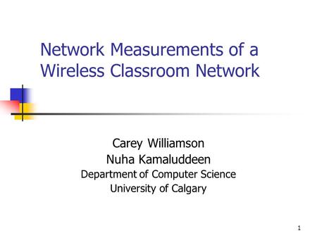 1 Network Measurements of a Wireless Classroom Network Carey Williamson Nuha Kamaluddeen Department of Computer Science University of Calgary.