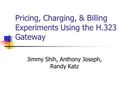 Pricing, Charging, & Billing Experiments Using the H.323 Gateway Jimmy Shih, Anthony Joseph, Randy Katz.