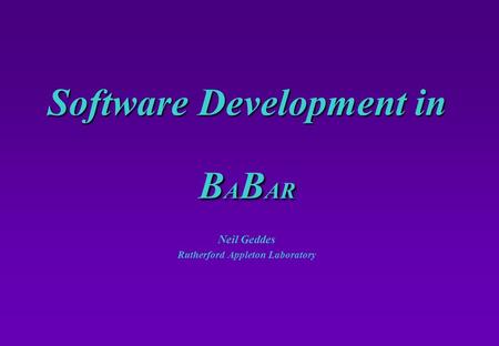 Software Development in B A B AR Neil Geddes Rutherford Appleton Laboratory.