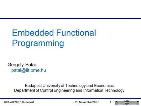 23 November 2007RCEAS 2007, Budapest1 Embedded Functional Programming Gergely Patai Budapest University of Technology and Economics Department.