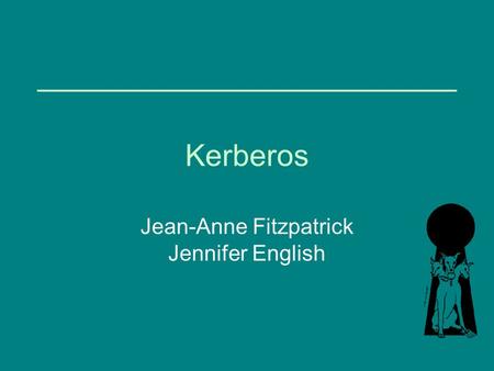 Kerberos Jean-Anne Fitzpatrick Jennifer English. What is Kerberos? Network authentication protocol Developed at MIT in the mid 1980s Available as open.
