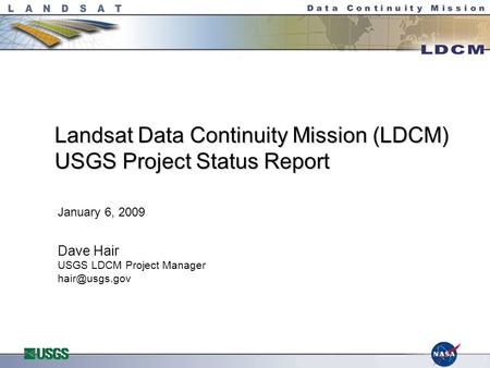 Landsat Data Continuity Mission (LDCM) USGS Project Status Report January 6, 2009 Dave Hair USGS LDCM Project Manager