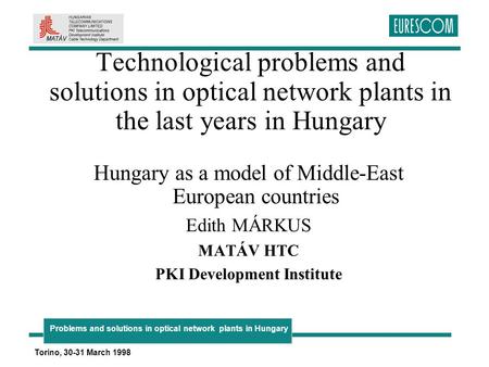 Problems and solutions in optical network plants in Hungary Torino, 30-31 March 1998 Technological problems and solutions in optical network plants in.