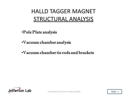 Slide HALLD TAGGER MAGNET STRUCTURAL ANALYSIS Presented by William Crahen 6/10/09 Pole Plate analysis Vacuum chamber analysis Vacuum chamber tie rods and.