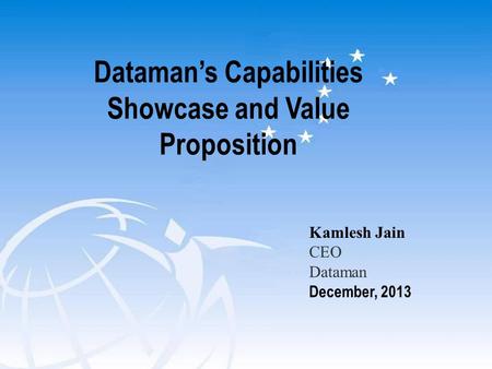 Dataman’s Capabilities Showcase and Value Proposition Kamlesh Jain CEO Dataman December, 2013.