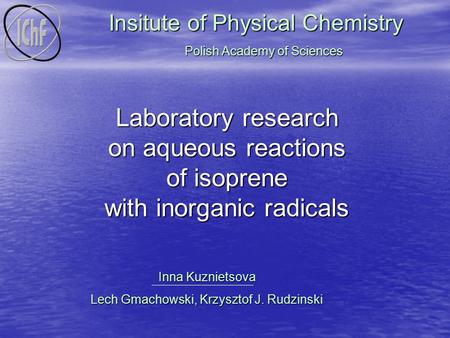 Laboratory research on aqueous reactions of isoprene with inorganic radicals Inna Kuznietsova Lech Gmachowski, Krzysztof J. Rudzinski Insitute of Physical.