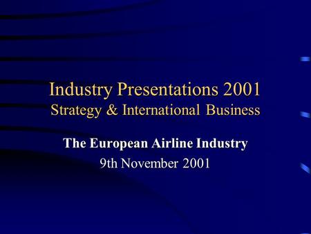 Industry Presentations 2001 Strategy & International Business The European Airline Industry 9th November 2001.