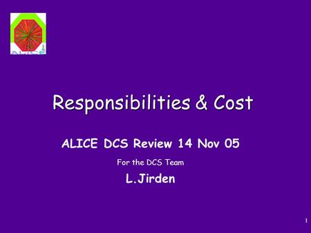 1 Responsibilities & Cost ALICE DCS Review 14 Nov 05 For the DCS Team L.Jirden.