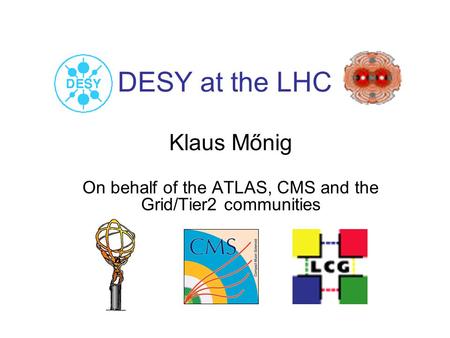DESY at the LHC Klaus Mőnig On behalf of the ATLAS, CMS and the Grid/Tier2 communities.