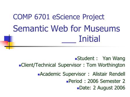 COMP 6701 eScience Project Semantic Web for Museums ___ Initial Student : Yan Wang Client/Technical Supervisor : Tom Worthington Academic Supervisor :
