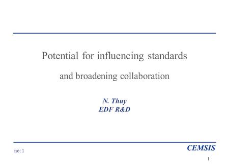 No: 1 CEMSIS 1 Potential for influencing standards and broadening collaboration N. Thuy EDF R&D.