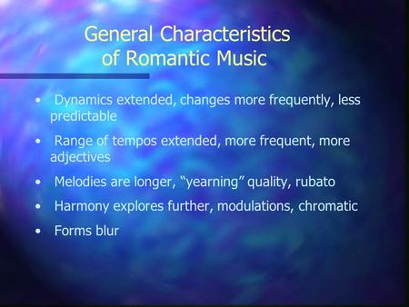 General Characteristics of Romantic Music Dynamics extended, changes more frequently, less predictable Range of tempos extended, more frequent, more adjectives.
