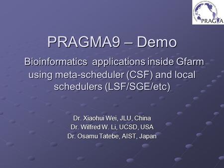 PRAGMA9 – Demo Bioinformatics applications inside Gfarm using meta-scheduler (CSF) and local schedulers (LSF/SGE/etc) Dr. Xiaohui Wei, JLU, China Dr. Wilfred.