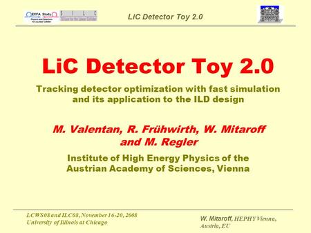 LiC Detector Toy 2.0 LCWS08 and ILC08, November 16-20, 2008 University of Illinois at Chicago W. Mitaroff, HEPHY Vienna, Austria, EU LiC Detector Toy 2.0.
