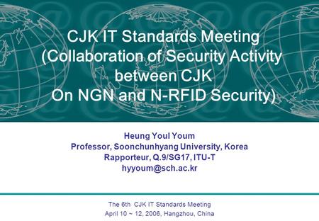The 6th CJK IT Standards Meeting April 10 ~ 12, 2006, Hangzhou, China CJK IT Standards Meeting (Collaboration of Security Activity between CJK On NGN and.