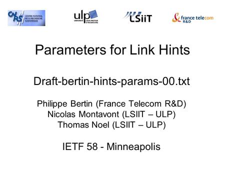 Parameters for Link Hints Draft-bertin-hints-params-00.txt Philippe Bertin (France Telecom R&D) Nicolas Montavont (LSIIT – ULP) Thomas Noel (LSIIT – ULP)