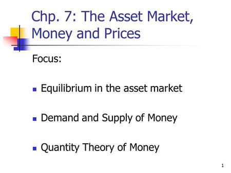 1 Chp. 7: The Asset Market, Money and Prices Focus: Equilibrium in the asset market Demand and Supply of Money Quantity Theory of Money.