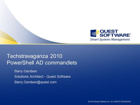 © 2010 Quest Software, Inc. ALL RIGHTS RESERVED Techstravaganza 2010 PowerShell AD commandlets Barry Gerdsen Solutions Architect - Quest Software