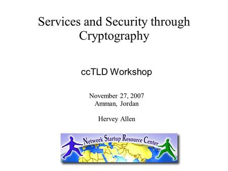Services and Security through Cryptography ccTLD Workshop November 27, 2007 Amman, Jordan Hervey Allen.