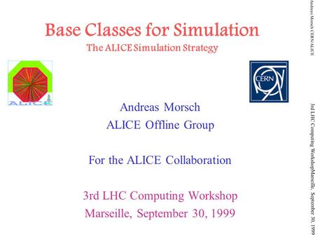 Andreas Morsch CERN/ALICE 3rd LHC Computing WorkshopMarseille, September 30, 1999 Base Classes for Simulation The ALICE Simulation Strategy Andreas Morsch.