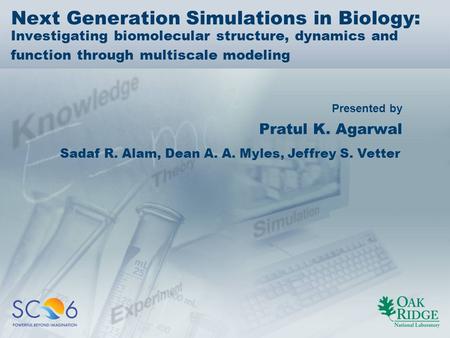 Presented by Next Generation Simulations in Biology: Investigating biomolecular structure, dynamics and function through multiscale modeling Pratul K.