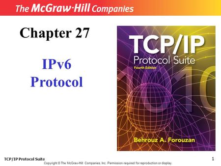 TCP/IP Protocol Suite 1 Copyright © The McGraw-Hill Companies, Inc. Permission required for reproduction or display. Chapter 27 IPv6 Protocol.