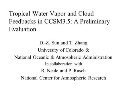 Tropical Water Vapor and Cloud Feedbacks in CCSM3.5: A Preliminary Evaluation D.-Z. Sun and T. Zhang University of Colorado & National Oceanic & Atmospheric.