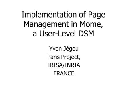 Implementation of Page Management in Mome, a User-Level DSM Yvon Jégou Paris Project, IRISA/INRIA FRANCE.