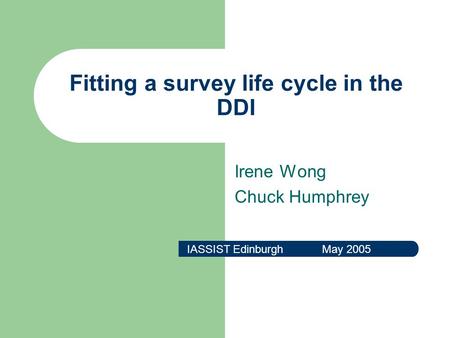 Fitting a survey life cycle in the DDI Irene Wong Chuck Humphrey IASSIST Edinburgh May 2005.