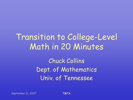 September 21, 2007TMTA Transition to College-Level Math in 20 Minutes Chuck Collins Dept. of Mathematics Univ. of Tennessee.