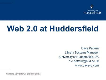 Web 2.0 at Huddersfield Dave Pattern Library Systems Manager University of Huddersfield, UK