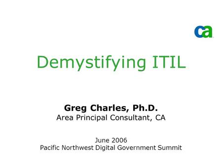 Demystifying ITIL Greg Charles, Ph.D. Area Principal Consultant, CA