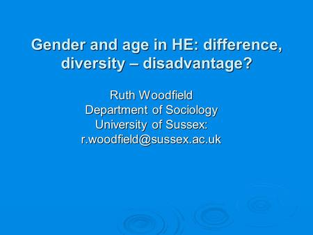 Gender and age in HE: difference, diversity – disadvantage? Gender and age in HE: difference, diversity – disadvantage? Ruth Woodfield Department of Sociology.