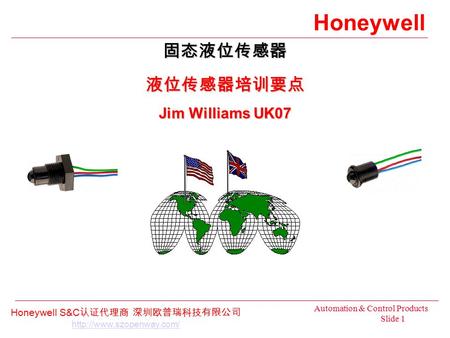 Honeywell Automation & Control Products Slide 1 Honeywell S&C 认证代理商 深圳欧普瑞科技有限公司  液位传感器培训要点 Jim Williams UK07.