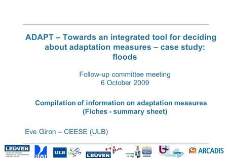 ADAPT – Towards an integrated tool for deciding about adaptation measures – case study: floods Follow-up committee meeting 6 October 2009 Compilation of.