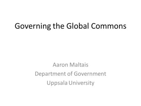 Governing the Global Commons Aaron Maltais Department of Government Uppsala University.