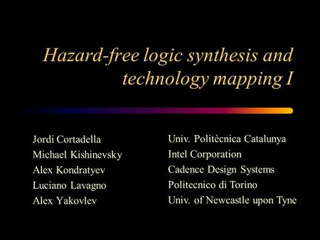 Hazard-free logic synthesis and technology mapping I Jordi Cortadella Michael Kishinevsky Alex Kondratyev Luciano Lavagno Alex Yakovlev Univ. Politècnica.