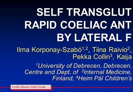Coeliac Disease Study Group SELF TRANSGLUT RAPID COELIAC ANT BY LATERAL F Ilma Korponay-Szabó 1,2, Tiina Raivio 2, Pekka Collin 3, Kaija 1 University of.