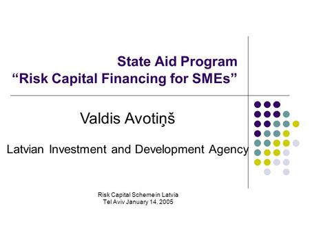 State Aid Program “Risk Capital Financing for SMEs” Risk Capital Scheme in Latvia Tel Aviv January 14, 2005 Valdis Avotiņš Latvian Investment and Development.
