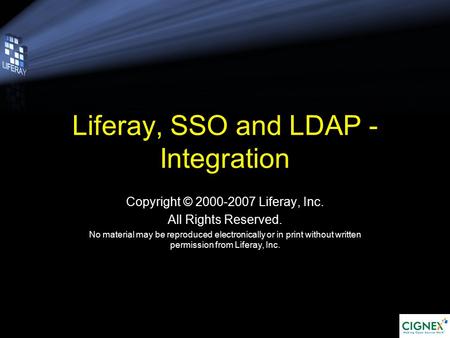 Liferay, SSO and LDAP - Integration Copyright © 2000-2007 Liferay, Inc. All Rights Reserved. No material may be reproduced electronically or in print without.